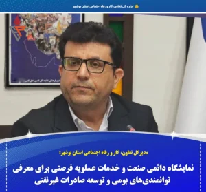 مدیرکل تعاون، کار و رفاه اجتماعی استان بوشهر: نمایشگاه دائمی صنعت و خدمات عسلویه فرصتی برای معرفی توانمندی‌های بومی و توسعه صادرات غیرنفتی